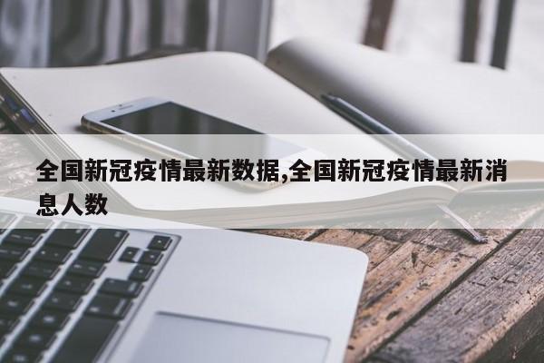 全国新冠疫情最新数据,全国新冠疫情最新消息人数