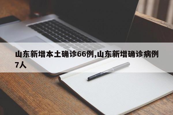 山东新增本土确诊66例,山东新增确诊病例7人