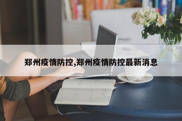 郑州疫情防控,郑州疫情防控最新消息