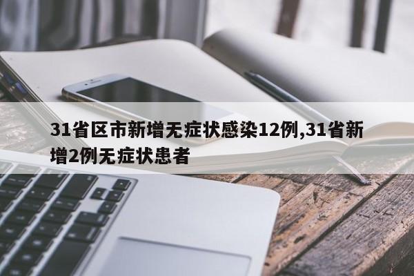 31省区市新增无症状感染12例,31省新增2例无症状患者