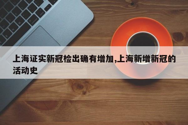上海证实新冠检出确有增加,上海新增新冠的活动史