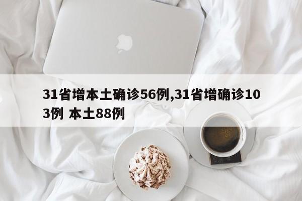 31省增本土确诊56例,31省增确诊103例 本土88例
