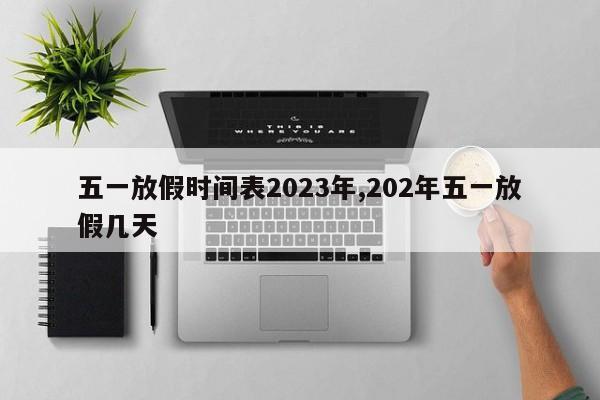 五一放假时间表2023年,202年五一放假几天
